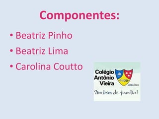 Componentes: Beatriz Pinho Beatriz Lima Carolina Coutto 