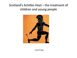 Scotland’s Achilles Heel – the treatment of
children and young people
Carol Craig
 
