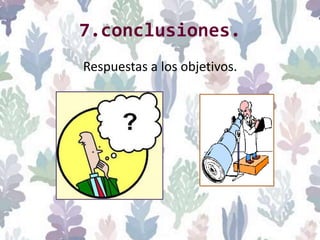 7.conclusiones.
Respuestas a los objetivos.