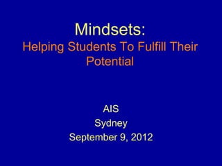 Mindsets:
Helping Students To Fulfill Their
Potential
AIS
Sydney
September 9, 2012
 