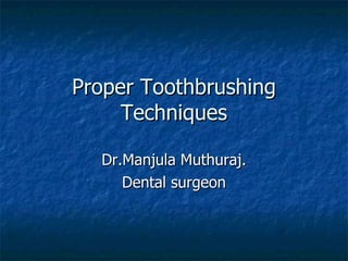 Proper Toothbrushing Techniques Dr.Manjula Muthuraj. Dental surgeon 