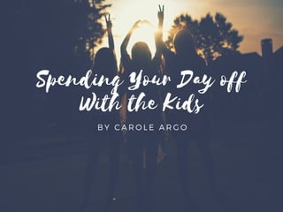 Spending Your Day off
With the Kids
BY CAROLE ARGO
 