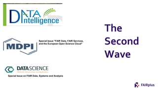 The
Second
Wave
Special Issue "FAIR Data, FAIR Services,
and the European Open Science Cloud"
Special Issue on FAIR Data, Systems and Analysis
 