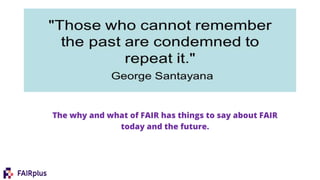 The why and what of FAIR has things to say about FAIR
today and the future.
 