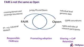 FAIR is not the same as Open
GDPR conundrums
jumpy PIs and Deans
Responsible
FAIRness
Promoting adoption Sharing -> CoP
Retention
 