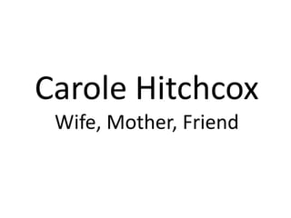 Carole HitchcoxWife, Mother, Friend 