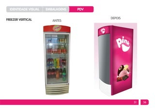 IDENTIDADE VISUAL   EMBALAGENS   PDV


FREEZER VERTICAL                         DEPOIS
                         ANTES




                                                  31   36
 