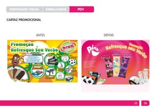 IDENTIDADE VISUAL      EMBALAGENS   PDV


CARTAZ PROMOCIONAL



                ANTES                      DEPOIS




                                                    33   36
 
