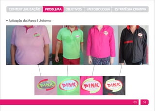 CONTEXTUALIZAÇÃO         PROBLEMA   OBJETIVOS   METODOLOGIA   ESTRATÉGIA CRIATIVA


• Aplicação da Marca | Uniforme




                                                                          03    36
 