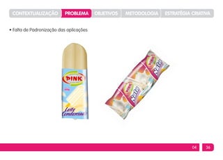 CONTEXTUALIZAÇÃO          PROBLEMA      OBJETIVOS   METODOLOGIA   ESTRATÉGIA CRIATIVA


• Falta de Padronização das aplicações




                                                                              04    36
 