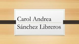 Carol Andrea
Sánchez Libreros
 