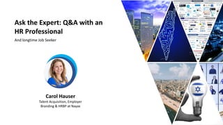 Ask the Expert: Q&A with an
HR Professional
And longtime Job Seeker
Carol Hauser
Talent Acquisition, Employer
Branding & HRBP at Nayax
 