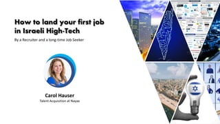 How to land your first job
in Israeli High-Tech
By a Recruiter and a long-time Job Seeker
Carol Hauser
Talent Acquisition at Nayax
 