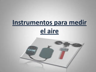 Instrumentos para medir
        el aire
 