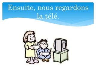 Ensuite, nous regardons
la télé.
 