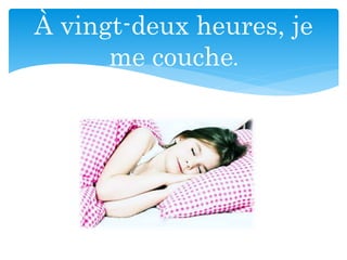 À vingt-deux heures, je
me couche.
 