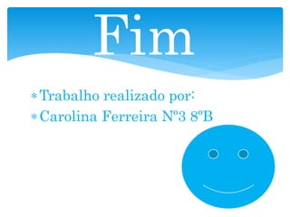 Trabalho realizado por:
Carolina Ferreira Nº3 8ºB
Fim
 