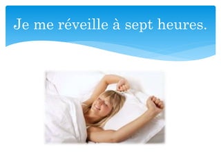 Je me réveille à sept heures.
 