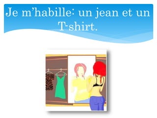 Je m’habille: un jean et un
T-shirt.
 