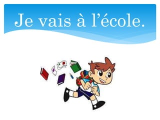 Je vais à l’école.
 