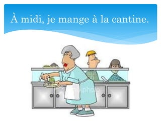 À midi, je mange à la cantine.
 