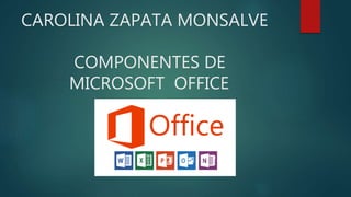CAROLINA ZAPATA MONSALVE
COMPONENTES DE
MICROSOFT OFFICE
 