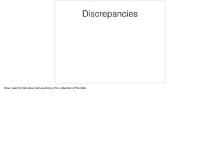 Discrepancies
Now I want to talk about actual errors in the collection of the data.
 
