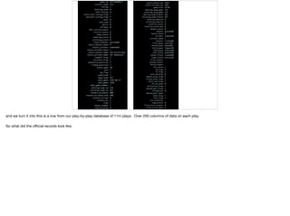 and we turn it into this is a row from our play-by-play database of 11m plays. Over 200 columns of data on each play.

So what did the oﬃcial records look like.
 