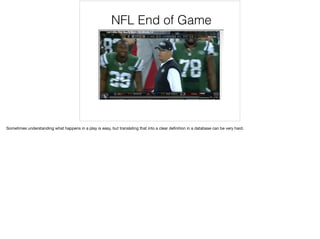 NFL End of Game
Sometimes understanding what happens in a play is easy, but translating that into a clear deﬁnition in a database can be very hard.
 