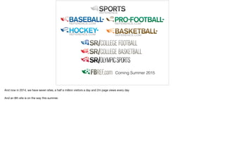 Coming Summer 2015
And now in 2014, we have seven sites, a half a million visitors a day and 2m page views every day 

And an 8th site is on the way this summer.
 