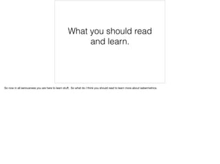 What you should read
and learn.
So now in all seriousness you are here to learn stuﬀ, So what do I think you should read to learn more about sabermetrics.

 