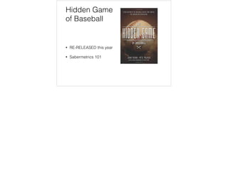 Hidden Game
of Baseball
• RE-RELEASED this year
• Sabermetrics 101
 