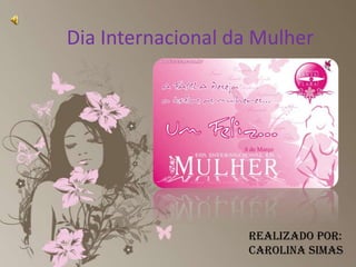 Dia Internacional da Mulher Realizado por:Carolina Simas 