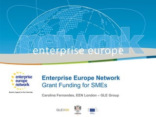 Title
Sub-title
PLACE PARTNER’S
LOGO HERE
European Commission
Enterprise and Industry
Enterprise Europe Network
Grant Funding for SMEs
Carolina Fernandes, EEN London – GLE Group
 