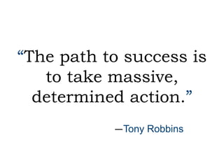 “The path to success is
to take massive,
determined action.”
—Tony Robbins

 