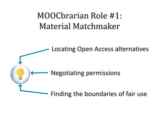 MOOCbrarian Role #1:
Material Matchmaker
Locating Open Access alternatives
Negotiating permissions
Finding the boundaries of fair use

 