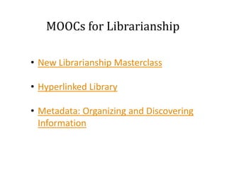MOOCs for Librarianship
• New Librarianship Masterclass

• Hyperlinked Library
• Metadata: Organizing and Discovering
Information

 