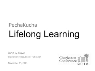 PechaKucha

Lifelong Learning
John G. Dove
Credo Reference, Senior Publisher

November 7th, 2013

 