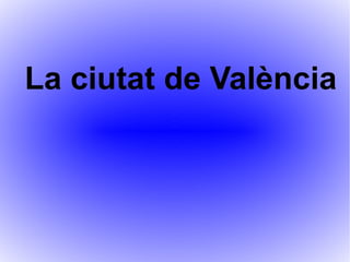 La ciutat de València
 