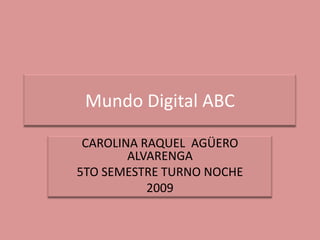 Mundo Digital ABC  CAROLINA RAQUEL  AGÜERO ALVARENGA  5TO SEMESTRE TURNO NOCHE  2009 