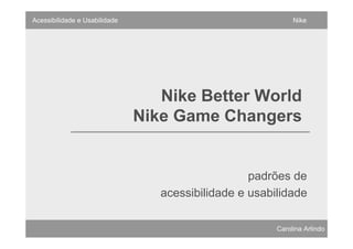 Acessibilidade e Usabilidade                                 Nike




                                  Nike Better World
                               Nike Game Changers


                                                   padrões de
                                  acessibilidade e usabilidade

                                                        Carolina Arlindo
 