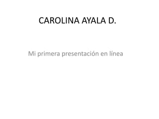 CAROLINA AYALA D. Mi primera presentación en línea 