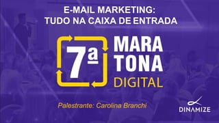 E-MAIL MARKETING:
TUDO NA CAIXA DE ENTRADA
Palestrante: Carolina Branchi
 