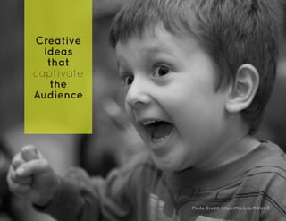 Creative
Ideas
that
captivate
the
Audience
Photo Credit: https://flic.kr/p/5GUivB
 