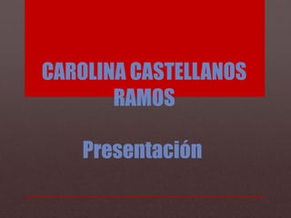 CAROLINA CASTELLANOS
RAMOS
Presentación

 