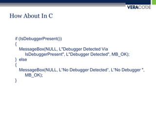 How About In Cif (IsDebuggerPresent()){ MessageBox(NULL, L"Debugger Detected Via 	IsDebuggerPresent", L"Debugger Detected", MB_OK);}  else{MessageBox(NULL, L“No Debugger Detected“, L“No Debugger ", 	MB_OK);}