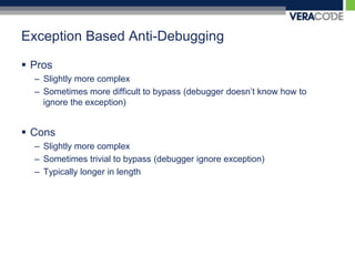Exception Based Anti-DebuggingProsSlightly more complexSometimes more difficult to bypass (debugger doesn’t know how to ignore the exception)ConsSlightly more complex Sometimes trivial to bypass (debugger ignore exception)Typically longer in length