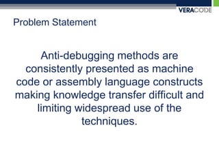 Problem StatementAnti-debugging methods are consistently presented as machine code or assembly language constructs making knowledge transfer difficult and limiting widespread use of the techniques.