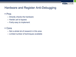 Hardware and Register Anti-DebuggingProsDirectly checks the hardwareHarder yet to bypassFairly easy to implementConsNot a whole lot of research in this areaLimited number of techniques available