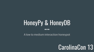 HoneyPy & HoneyDB
A low to medium interaction honeypot
CarolinaCon 13
 